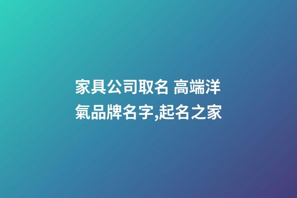 家具公司取名 高端洋氣品牌名字,起名之家-第1張-公司起名-玄機派